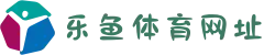 乐鱼体育网址·安全加密平台_真人荷官发牌_新用户注册即送